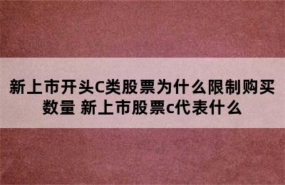 新上市开头C类股票为什么限制购买数量 新上市股票c代表什么